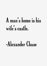 Alexander Chase Quote: A Man&#39;s Home Is His Wife&#39;s Castle via Relatably.com