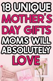 18 unique mother s day gifts mom will