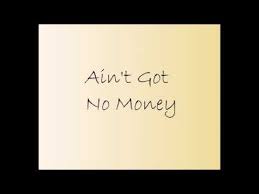 Check spelling or type a new query. Ain T Got No Money Lyrics