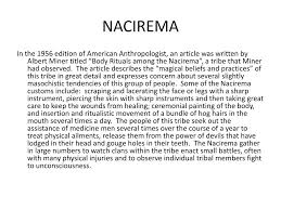 ppt nacirema powerpoint presentation id  nacirema in the 1956 edition of american anthropologist an article was written by albert miner titled ldquobody rituals among the naciremardquo a tribe that miner