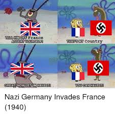 The best memes from instagram, facebook, vine, and twitter about germany vs france. Tell Himoff France Thatsmy Country Great Now Let Imhaveit You Can Haveit Nazi Germany Invades France 1940 France Meme On Me Me