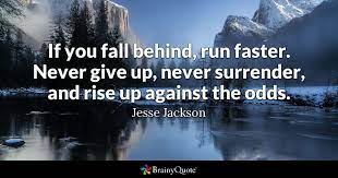Never surrender to cynicism, even if you suspect it would get the critics on your side. never surrender, it's all. Jesse Jackson If You Fall Behind Run Faster Never Give