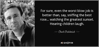 Find out what is the full meaning of blow job on abbreviations.com! Chuck Palahniuk Quote For Sure Even The Worst Blow Job Is Better Than
