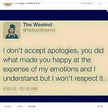 Current usage defines sentimentality as an appeal to shallow emotions at the expense of reason. The Weeknd Yaboyweeknd I Don T Accept Apologies You Did What Made You Happy At The Expense Of My Emotions And Understand But Won T Respect It 6615 1216 Am Meme On Me Me