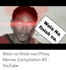 Memes filipino funny video #45 mga memes ng pasasalamat. Wala Na Finish Napinoy Memes Compilation 3 Youtube Meme On Me Me