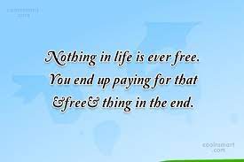 Now is the time to understand more, so that we may fear less. Quote Nothing In Life Is Ever Free You End Up Paying For That Coolnsmart