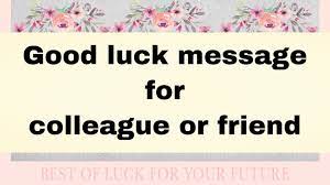 Good luck wishes or messages are always bright and positive that gives someone more confidence and boosts in him or her a great deal of positive energy. Best Of Luck Wishes Good Luck Wishes For Friend Colleague Saying All The Best For Future Youtube