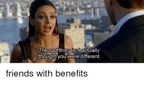 Lift your spirits with funny jokes, trending memes, entertaining gifs, inspiring stories, viral videos, and so much more. The Sad Thing Is Actually Thought You Were Different Friends With Benefits Friends With Benefits Meme On Astrologymemes Com