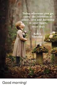 Kelly's treehouse * this may also be known as part of the practice of. Today Wherever You Go Carry The Intention Of Peace Love And Harmony In Your Heart Deepak Chopra Kelly S Treehouse Good Morning Love Meme On Sizzle