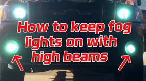 How To Make Fog Lights Stay On With High Beams