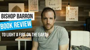 Bishop Barron To Light A Fire On The Earth Book Review Practical Theism Youtube