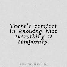 Theres Comfort In Knowing That Everything Is Temporary Unknown