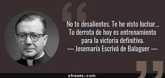 Josemaría Escrivá de Balaguer: No te desalientes. Te he visto luchar... Tu  derrota de hoy es entrenamiento para la victoria definit...