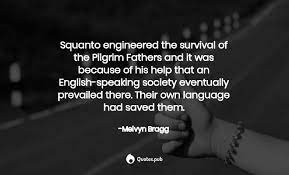 Tisquantum (better known as squanto) (c. Squanto Engineered The Survival Of The Melvyn Bragg Quotes Pub