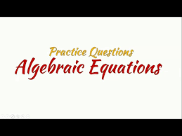 Algebraic Equations Practice Questions