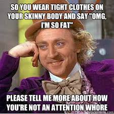 so you wear tight clothes on your skinny body and say &quot;OMG, i&#39;m so ... via Relatably.com
