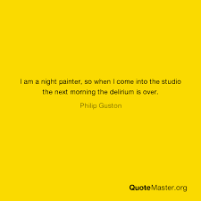 Out of the night that covers me, black as the pit from pole to pole, i thank whatever gods may be. I Am A Night Painter So When I Come Into The Studio The Next Morning The Delirium Is Over Philip Guston