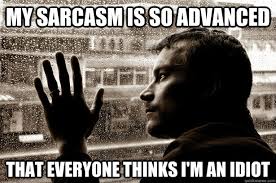 My sarcasm is so advanced that everyone thinks I'm an idiot - Over-Educated  Problems - quickmeme