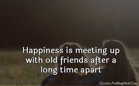 Spend a lot of time with them, and it will. Quotes About Old Time Friends Happiness 1s Meeting An Old Friend After A Long Time And Feeling Dogtrainingobedienceschool Com