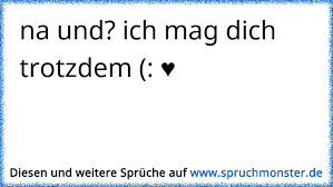 na und? ich mag dich trotzdem (: ♥ | Spruchmonster.de