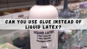 glue instead of liquid latex