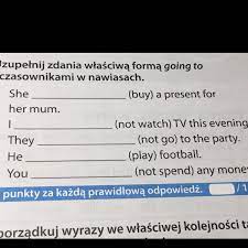 Uzupełnij zdania właściwą formà going to i czasownikami z ramki - Brainly.pl