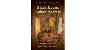 Black Slaves, Indian Masters: Slavery, Emancipation, and Citizenship in the Native American South by Barbara Krauthamer