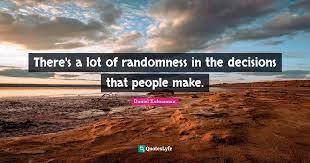 Check out best randomness quotes by various authors like tony hillerman, nassim nicholas taleb and orhan pamuk along with images, wallpapers and posters of them. There S A Lot Of Randomness In The Decisions That People Make Quote By Daniel Kahneman Quoteslyfe