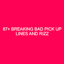 87 breaking bad pick up lines and rizz
