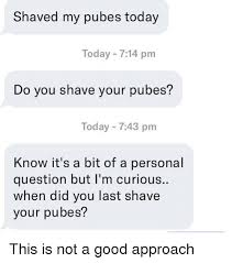 The most crucial factor in. Shaved My Pubes Today Today 714 Pm Do You Shave Your Pubes Today 743 Pm Know It S A Bit Of A Personal Question But I M Curious When Did You Last Shave Your Pubes