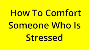 comfort someone who is stressed