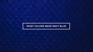 what colors make navy blue what two