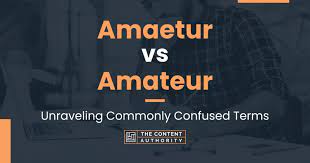 Amaetur vs Amateur: Unraveling Commonly Confused Terms