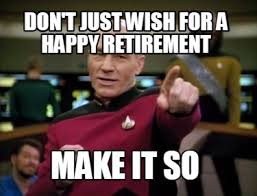 49 retirement memes ranked in order of popularity and relevancy. Meme Creator Funny Don T Just Wish For A Happy Retirement Make It So Meme Generator At Memecreator Org