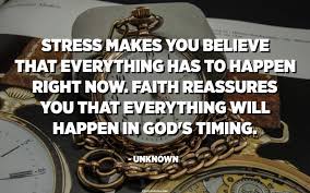 Stress makes you believe that everything has to happen right now. Faith  reassures you that everything will happen in God's timing. - Unknown -  Quotespedia.org