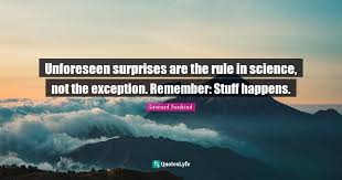 A surprise may either cause a person to be happy, unhappy or any other emotion! Unforeseen Surprises Are The Rule In Science Not The Exception Remem Quote By Leonard Susskind Quoteslyfe