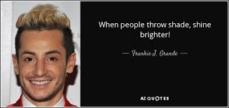 Maybe you would like to learn more about one of these? Frankie J Grande Quote When People Throw Shade Shine Brighter