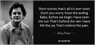 Harry Chapin quote: Short stories that's all it's ever been Don't you  worry...