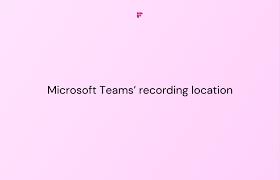 microsoft teams recording location