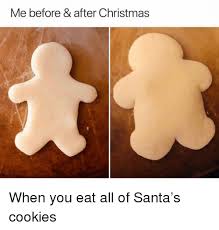 Printforget your normal christmas cookies! Me Before After Christmas When You Eat All Of Santa S Cookies Christmas Meme On Me Me