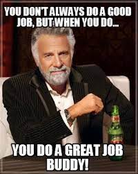 The best job memes and images of march 2021. Meme Creator Funny You Don T Always Do A Good Job But When You Do You Do A Great Job Buddy Meme Generator At Memecreator Org