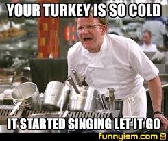 YOUR TURKEY IS SO COLD IT STARTED SINGING LET IT GO | Meme Factory |  Funnyism Funny Pictures