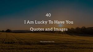We all have that special person we can't imagine living without. 40 I Am Lucky To Have You Quotes And Images The Random Vibez
