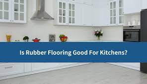 is rubber flooring good for kitchens