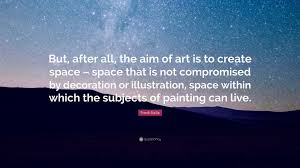 Wait for that, it's more than worth it. Frank Stella Quote But After All The Aim Of Art Is To Create Space Space That Is Not Compromised By Decoration Or Illustration Space W