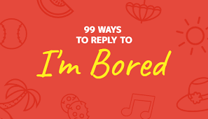 99 ways to reply to i m bored triad