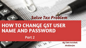 How to get my gst login user id and password? How To Change Gst User Name And Password Solve Tax Problem