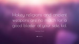 Han made the hokey religions quote at the beginning of his (original) character arc and was clearly proven wrong. Harrison Ford Quote Hokey Religions And Ancient Weapons Are No Match For A Good Blaster At