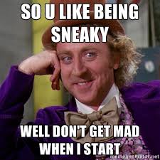 So u like being sneaky Well don&#39;t get mad when I start ... via Relatably.com