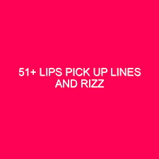 51 lips pick up lines and rizz